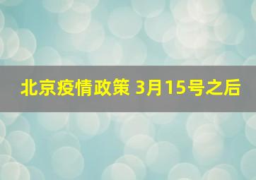 北京疫情政策 3月15号之后